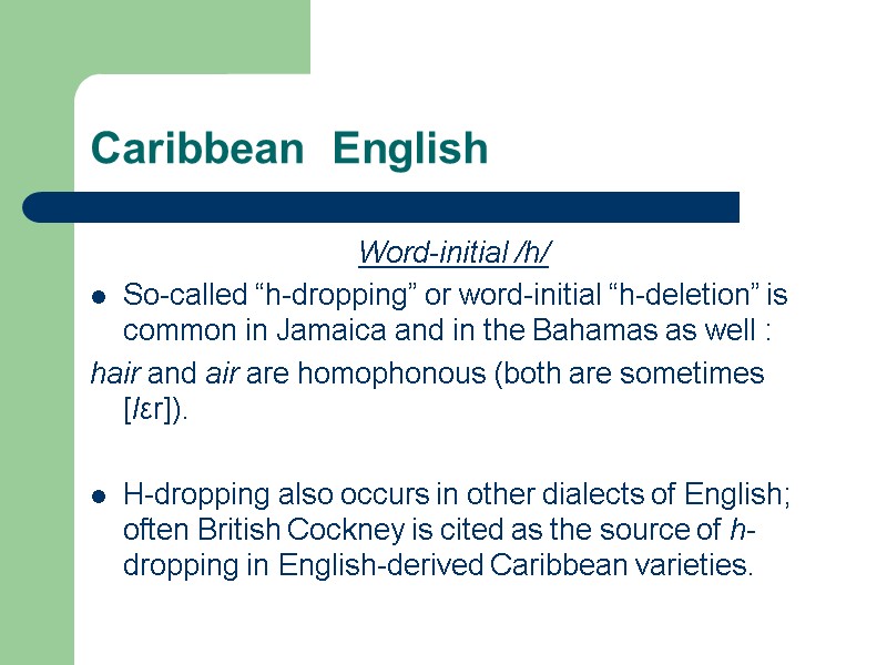 Caribbean  English Word-initial /h/ So-called “h-dropping” or word-initial “h-deletion” is common in Jamaica